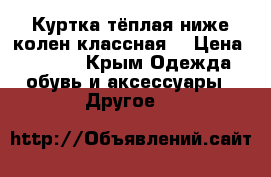 Куртка тёплая,ниже колен,классная) › Цена ­ 1 000 - Крым Одежда, обувь и аксессуары » Другое   